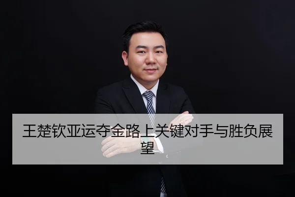 王楚钦亚运夺金路上关键对手与胜负展望